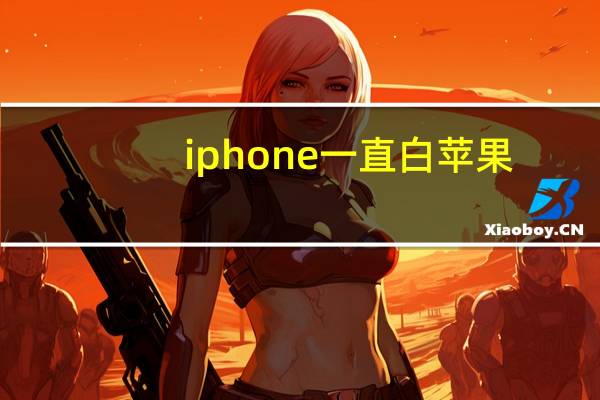 iphone一直白苹果（iphone一直白苹果）