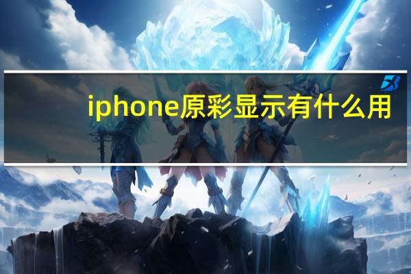 iphone原彩显示有什么用（iphone源）
