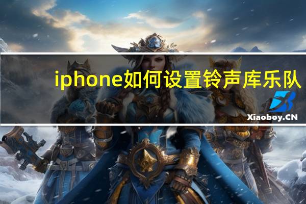 iphone如何设置铃声库乐队（iphone如何设置铃声）