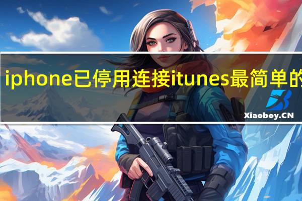 iphone已停用连接itunes最简单的方法（ipone已停用）