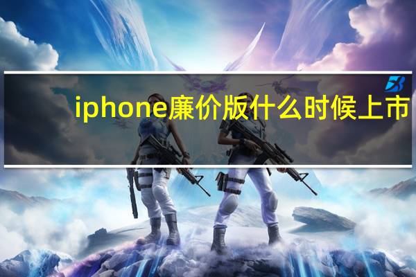 iphone廉价版什么时候上市(iphone廉价版)
