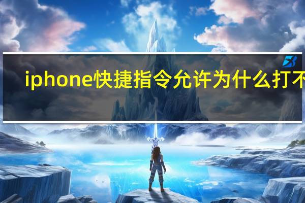iphone快捷指令允许为什么打不开（允许快捷指令打不开）