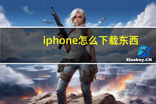 iphone怎么下载东西（iphone怎么下载音乐）