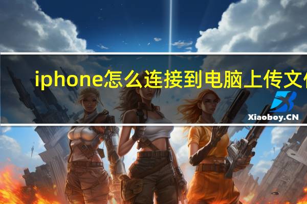 iphone怎么连接到电脑上传文件（iphone怎么连接到电脑）