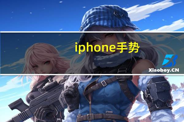 iphone手势（怎样使用手机的全面屏手势）