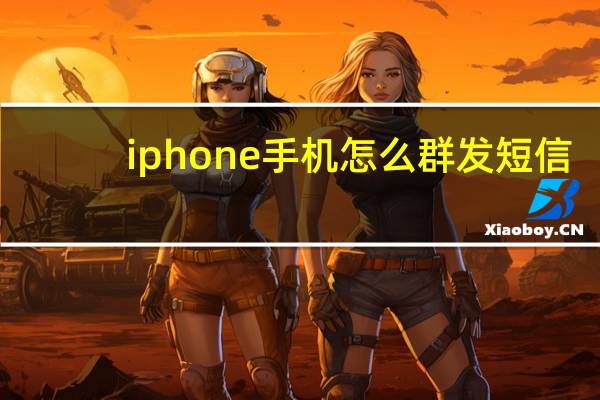 iphone手机怎么群发短信（iphone怎么群发短信）