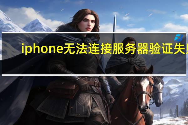 iphone无法连接服务器验证失败（iphone连接到服务器验证失败）
