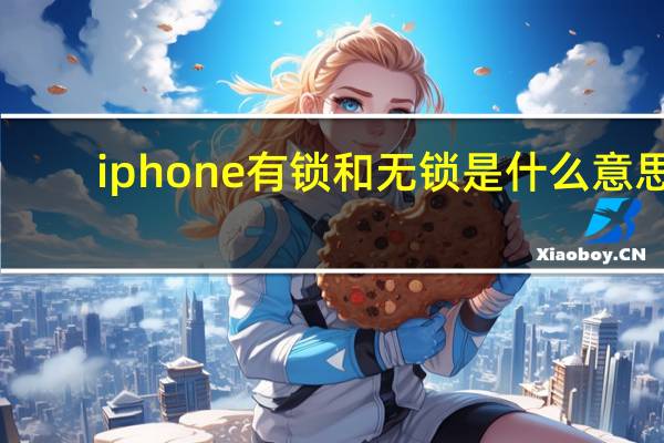 iphone有锁和无锁是什么意思（iphone有锁和无锁的区别）