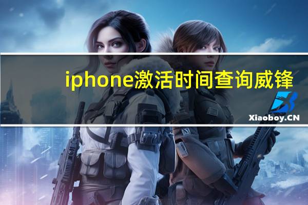 iphone激活时间查询威锋(iphone激活时间查询)