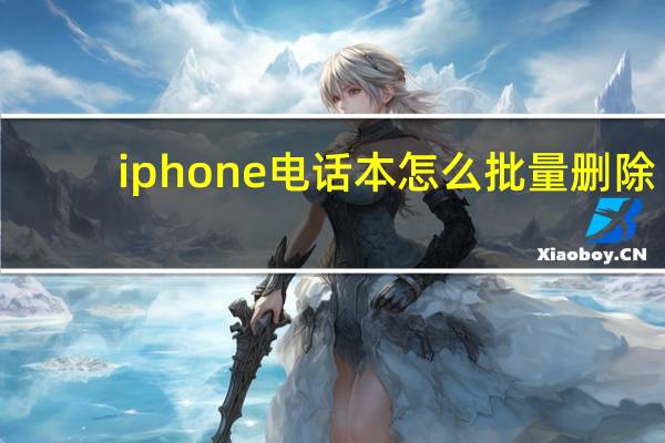 iphone电话本怎么批量删除（iphone电话本）