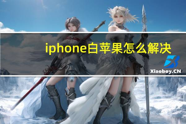 iphone白苹果怎么解决(iphone白苹果怎么修复)