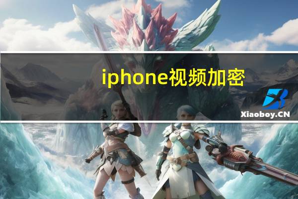iphone 视频加密（iphone 视频）