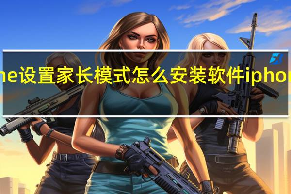 iphone设置家长模式怎么安装软件 iphone安装软件