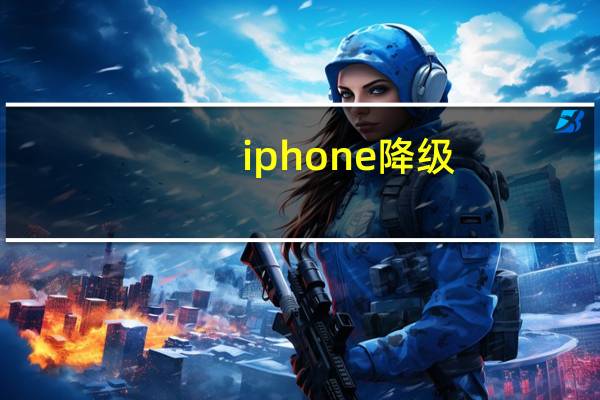 iphone 降级（iphone 降级）