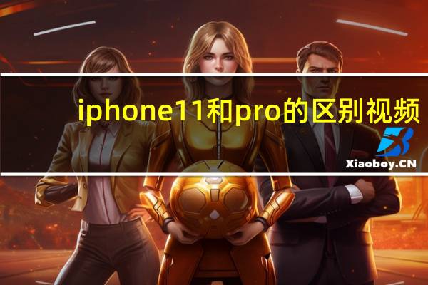 iphone11和pro的区别视频（iphone11和pro的区别）