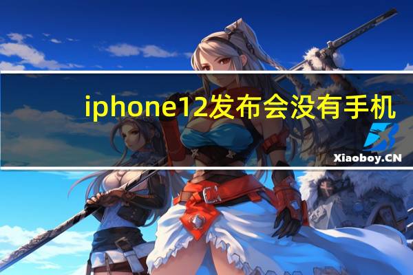 iphone12发布会没有手机（iphone12没有发布）