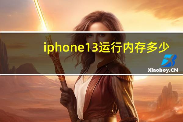iphone13运行内存多少-iphone13手机内存的大小