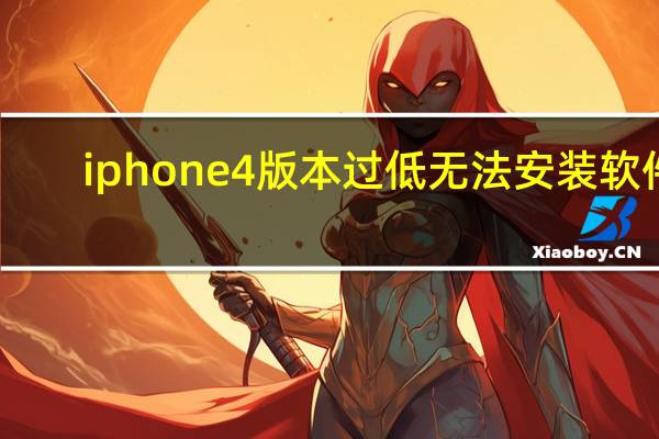 iphone4版本过低无法安装软件（iphone48g价格）