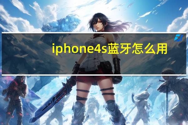 iphone4s蓝牙怎么用（iphone4s蓝牙怎么用）