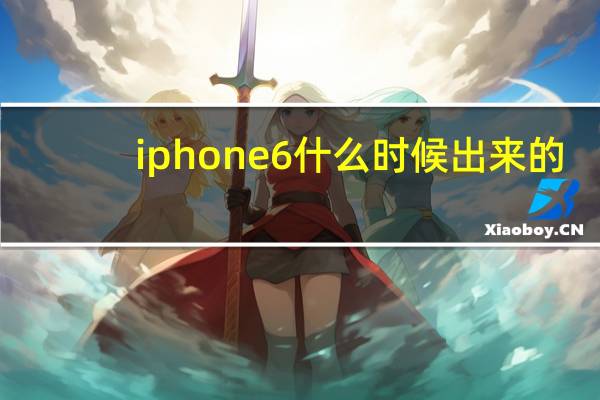 iphone6什么时候出来的（iphone6什么时候出）
