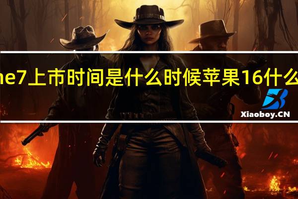 iphone7上市时间是什么时候 苹果16什么时候上市的
