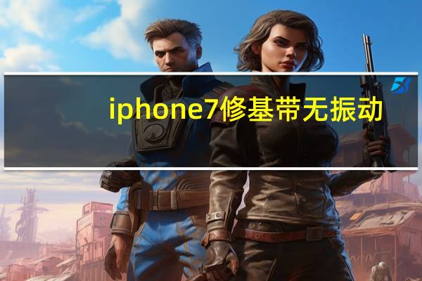iphone7修基带无振动（iphone7修基带多少钱）
