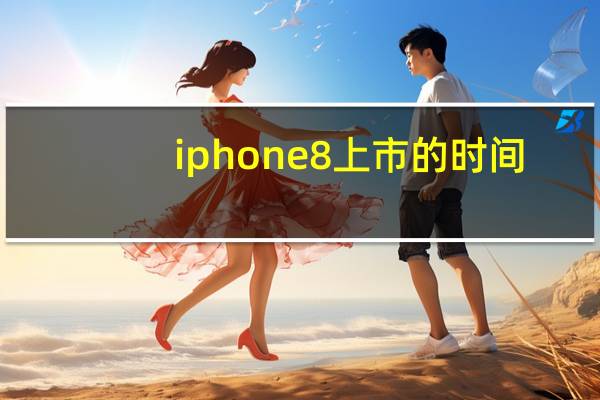 iphone8上市的时间(iphone8上市时间价钱)