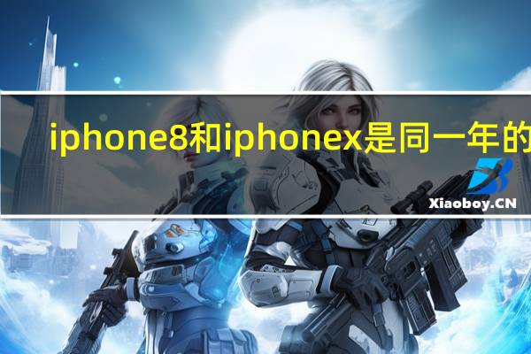 iphone8和iphonex是同一年的吗（iphone8和iphonex）
