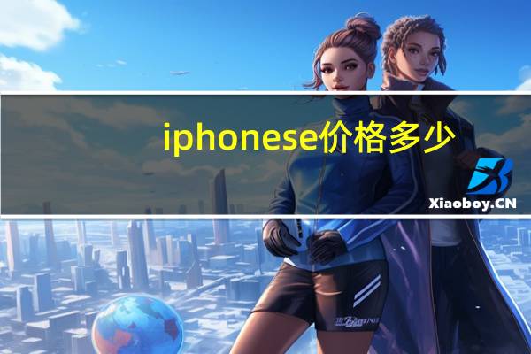 iphonese价格多少(新款iphoneSE发布起售价是多少)