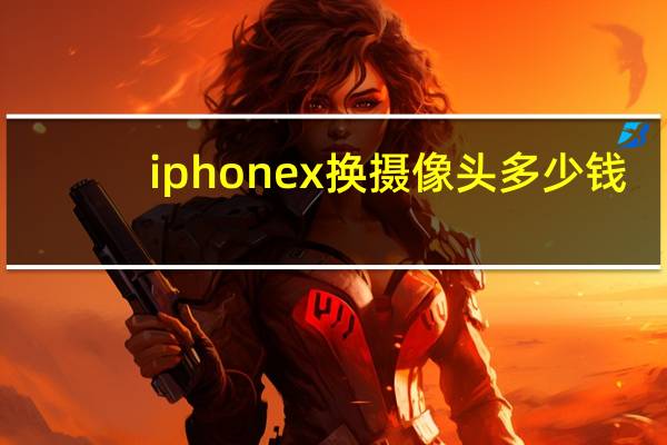 iphonex换摄像头多少钱