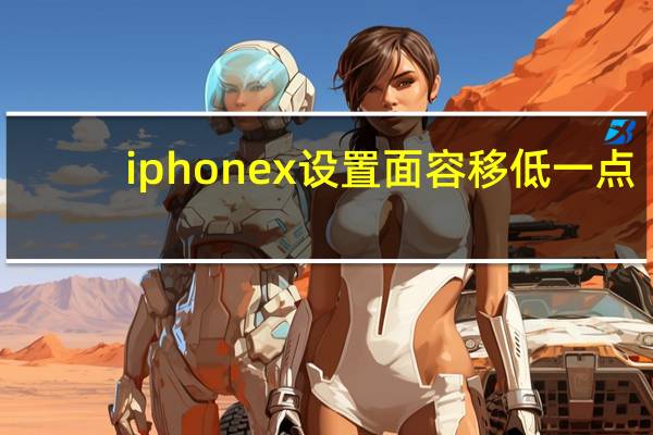 iphonex设置面容移低一点（iphone x面容设置一直将让移低一点）