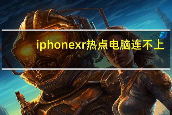 iphone xr热点电脑连不上（苹果xr热点电脑连不上）