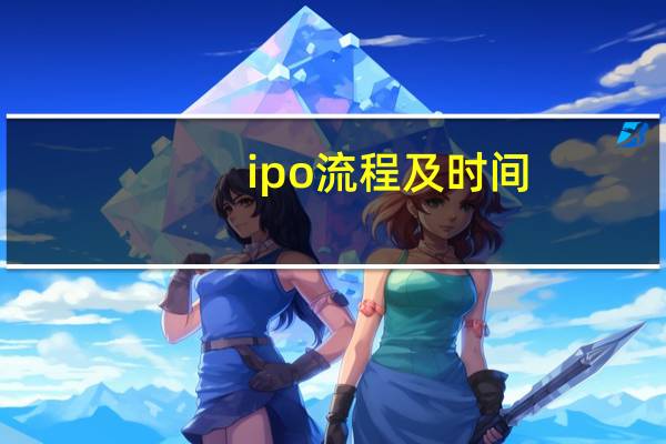 ipo流程及时间（ipo流程是什么?）