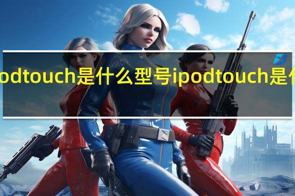 ipodtouch是什么型号 ipodtouch是什么东西