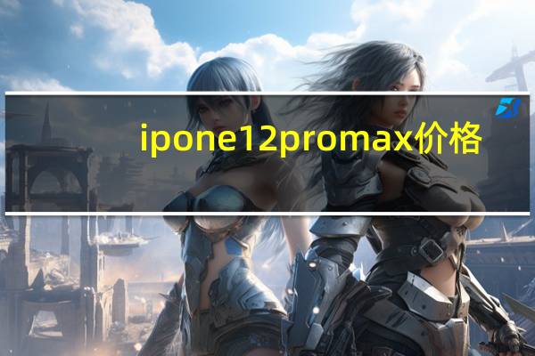 ipone12promax 价格（ipone12）