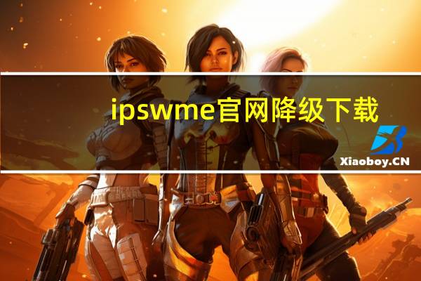 ipswme官网降级下载（ipswme官网降级）
