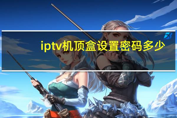 iptv机顶盒设置密码多少