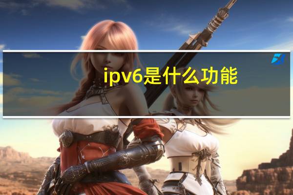 ipv6是什么功能（ipv6是什么）