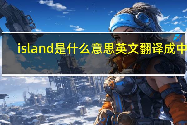 island是什么意思英文翻译成中文（island是什么意思）