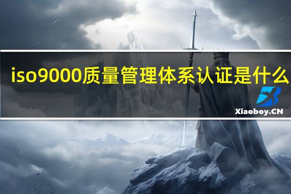 iso9000质量管理体系认证是什么意思
