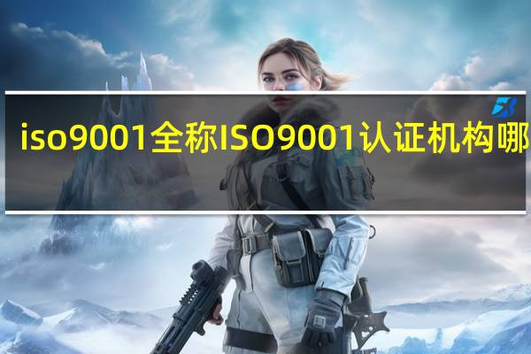 iso9001全称 ISO9001认证机构哪家好
