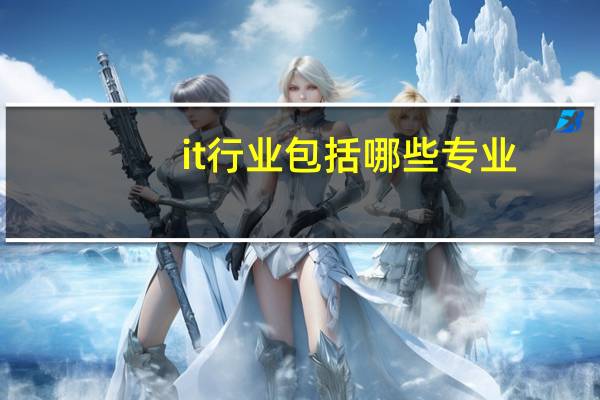it行业包括哪些专业（IT行业包括哪些职业）