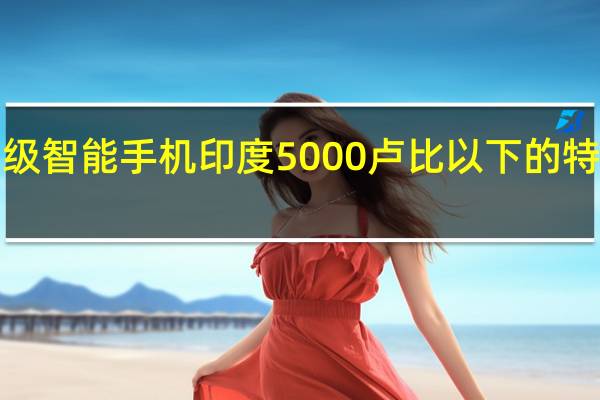itel顶级智能手机印度5000卢比以下的特色手机品牌