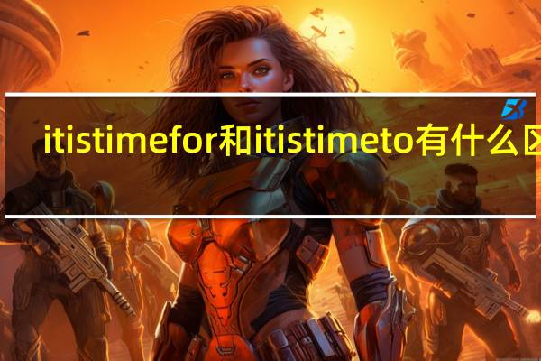 itistimefor和itistimeto有什么区别