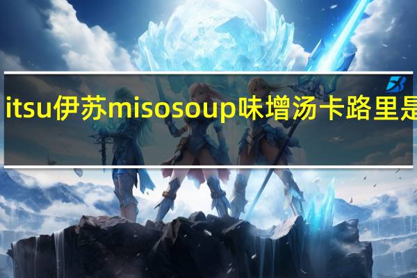 itsu伊苏 miso soup味增汤卡路里是多少