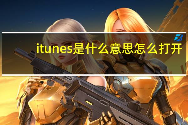 itunes是什么意思怎么打开（itunes是什么意思）