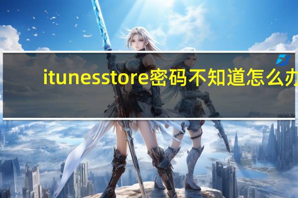 itunes store密码不知道怎么办（itunes store密码忘记了怎么办）