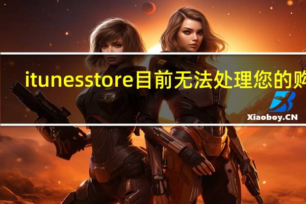 itunes store目前无法处理您的购买（itunes store目前无法处理您的购买）