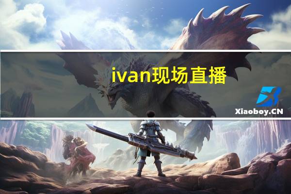 ivan现场直播（ivan）