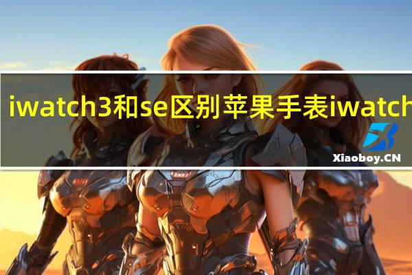 iwatch3和se区别 苹果手表iwatch报价